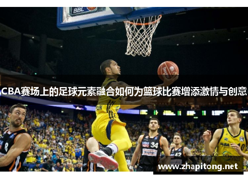 CBA赛场上的足球元素融合如何为篮球比赛增添激情与创意